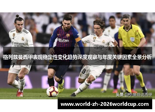 格列兹曼西甲表现稳定性变化趋势深度观察与年度关键因素全景分析