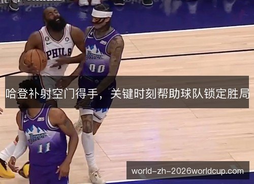哈登补射空门得手,关键时刻帮助球队锁定胜局 哈登补射空门得手,关键时刻帮助球队锁定胜局
